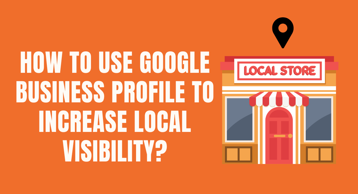 How to Use Google Business Profile to Increase Local Visibility